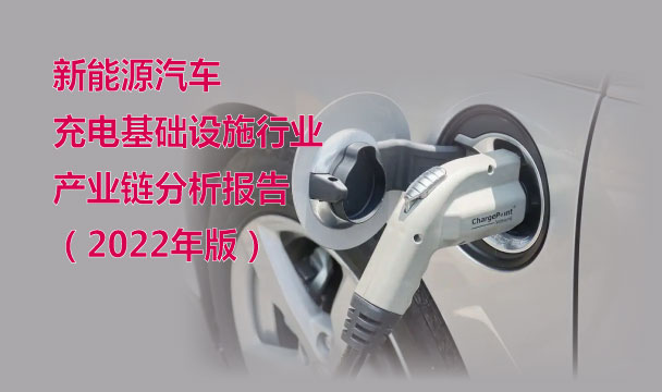 新能源汽車充電基礎(chǔ)設(shè)施行業(yè)產(chǎn)業(yè)鏈分析報(bào)告（2022年版）